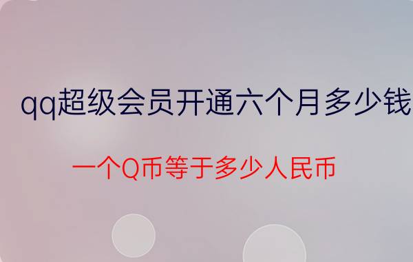 qq超级会员开通六个月多少钱 一个Q币等于多少人民币？